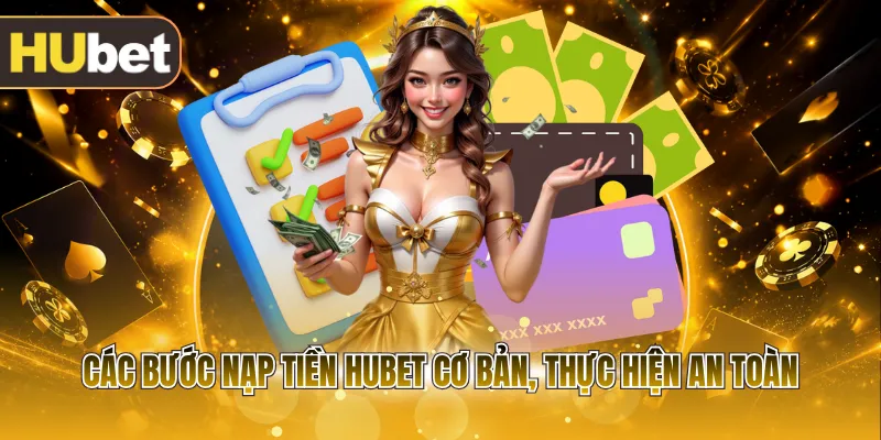 Các bước nạp tiền HUBET cơ bản, thực hiện an toàn