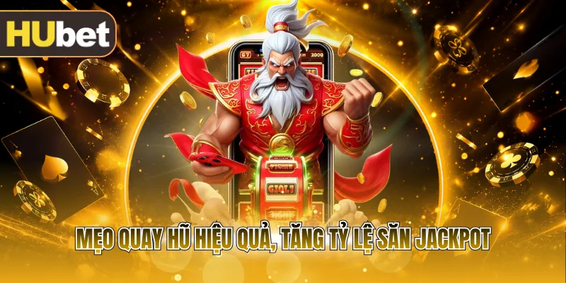 Mẹo quay hũ hiệu quả, tăng tỷ lệ săn Jackpot